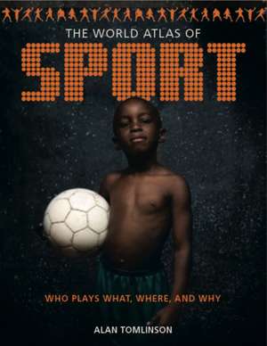 The World Atlas of Sport: Who Plays What, Where and Why de Alan Tomlinson