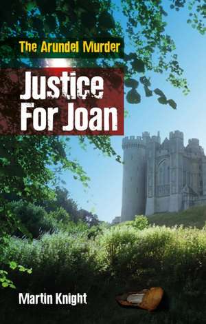 Justice for Joan: The Arundel Murder de Martin Knight