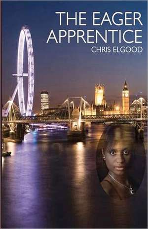 The Eager Apprentice: The Third of Three Books That Follow the Upward Mobility of Nshila Marghrita Ileloka de Chris Elgood