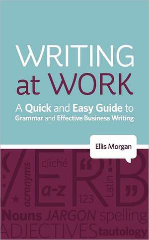 Writing at Work - A Quick and Easy Guide to Grammar and Effective Business Writing de Ellis Morgan