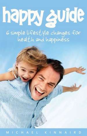 Happy Guide: 6 Simple Lifestyle Changes for Health and Happiness de Michael Kinnaird