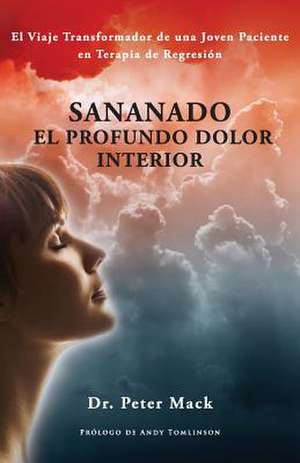 Sanando El Profundo Dolor Interior - El Viaje Transformador de Una Joven Paciente En Terapia de Regresion: New York de Peter Mack