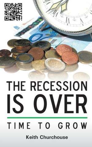 The Recession Is Over - Time to Grow de Keith G. Churchouse