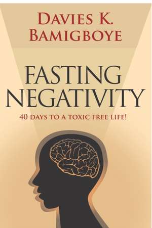 Fasting Negativity: 40 Days to a toxic free life! de Davies K. Bamigboye