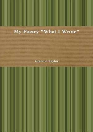 My Poetry What I Wrote de Graeme (University of Toronto) Taylor