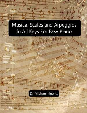 Musical Scales and Arpeggios in All Keys for Easy Piano: Theory and Practice de Michael Hewitt