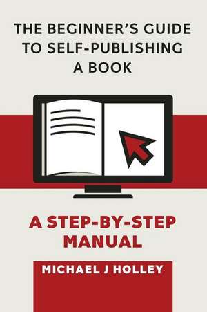 The Beginner's Guide to Self-Publishing a Book de Michael J. Holley