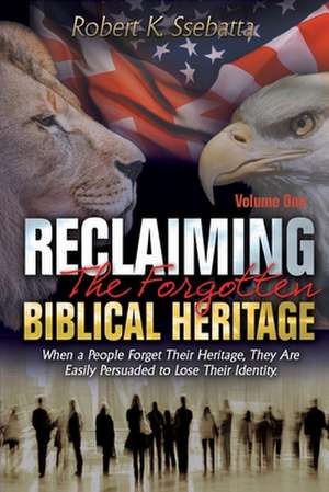 Reclaiming the Forgotten Biblical Heritage: When a People Forget Their Heritage, They Are Easily Persuaded to Lose Their Identity de Robert Kirumira Ssebatta