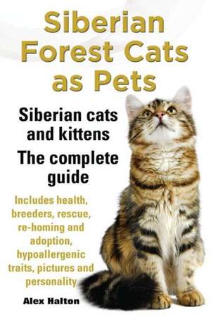 Siberian Forest Cats as Pets. Siberian Cats and Kittens. Complete Guide Includes Health, Breeders, Rescue, Re-Homing and Adoption, Hypoallergenic Trai de Alex Halton