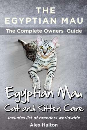 The Egyptian Mau the Complete Owners Guide Egyptian Mau Cats and Kitten Care de Alex Halton