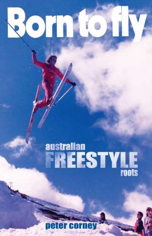 Born to Fly: Australian Freestyle Roots de Peter Corney