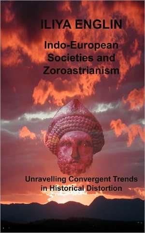 Indo-European Societies and Zoroastrianism: Unravelling Convergent Trends in Historical Distortion de Iliya Englin