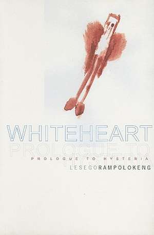 Whiteheart: Prologue to Hysteria de Lesego Rampolokeng