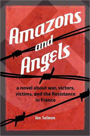 Amazons and Angels: A Novel about War, Victors, Victims, and the Resistance in France de Ian Salmon