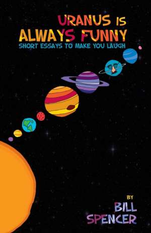 Uranus Is Always Funny: Short Essays to Make You Laugh de Bill Spencer