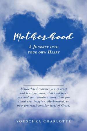 Motherhood: A Journey Into Your Own Heart de Youschka Charlotte