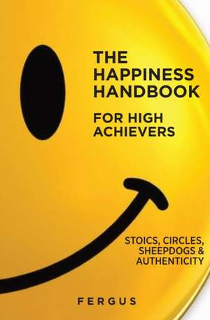 The Happiness Handbook for High Achievers: Stoics, Circles & Sheepdogs de Fergus Connolly