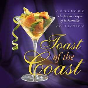 Toast of the Coast: The Junior League of Jacksonville Cookbook Collection de Junior League of Jacksonville Inc