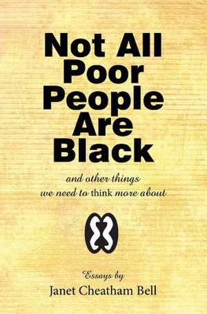 Not All Poor People Are Black: And Other Things We Need to Think More about de Janet Cheatham Bell