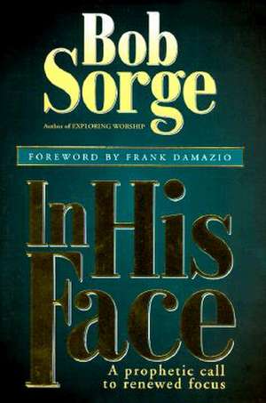 In His Face: A Prophetic Call to Renewed Focus de Bob Sorge