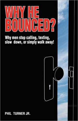 Why He Bounced?: Why Men Stop Calling, Texting, Slow Down, or Simply Walk Away! de Phil Turner Jr