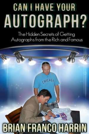 Can I Have Your Autograph?: The Hidden Secrets of Getting Autographs from the Rich and Famous de Brian Franco Harrin