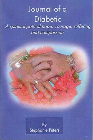 Journal of a Diabetic: A Spiritual Path of Hope, Courage, Suffering and Compasion de Stephanie Peters