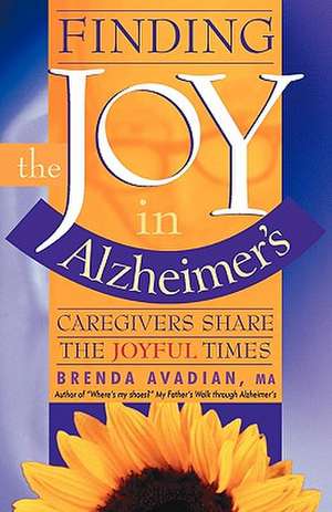 Finding the Joy in Alzheimer's: Caregivers Share the Joyful Times de Brenda Avadian