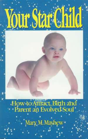 Your Star Child: Attracting, Birthing and Parenting an Evolved Soul de Mary M. Mayhew