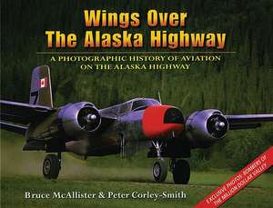 Wings Over the Alaska Highway: A Photographic History of Aviation on the Alaska Highway de Bruce McAllister