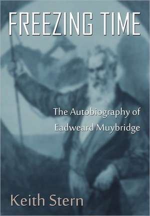 Freezing Time: The Autobiography of Eadweard Muybridge de Keith Stern