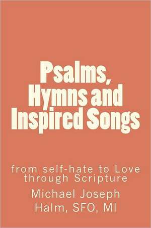 Psalms, Hymns and Inspired Songs: From Self-Hate to Love Through Scripture de Michael Joseph Halm