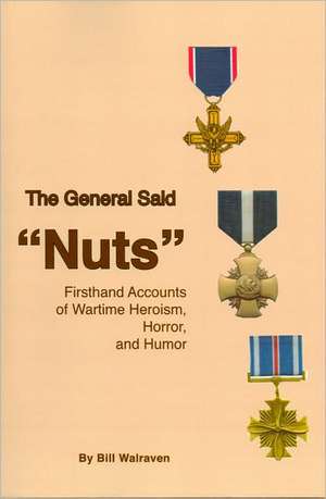 The General Said Nuts: Firsthand Accounts of Wartime Heroism, Horror, and Humor de Bill Walraven