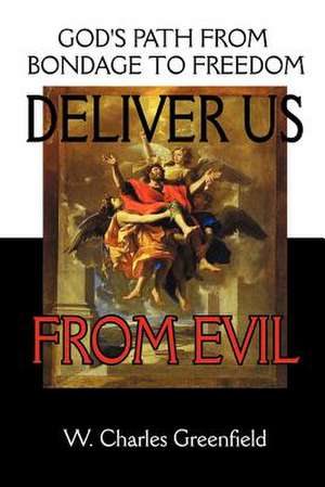 Deliver Us from Evil: God's Path from Bondage to Freedom de W. Charles Greenfield