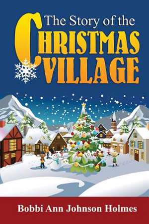 The Story of the Christmas Village de Bobbi Ann Johnson Holmes