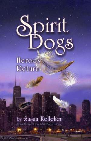 Spirit Dogs: Heroes Return de Susan Kelleher