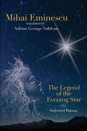 Mihai Eminescu - The Legend of the Evening Star & Selected Poems de Adrian George Sahlean