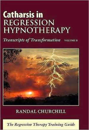 Catharsis in Regression Hypnotherapy, Volume II: The Regression Therapy Training Guide de Randal Churchill