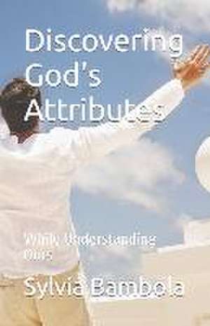 Discovering God's Attributes: While Understanding Ours de Sylvia Bambola