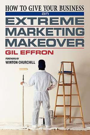 How to Give Your Business an Extreme Marketing Makeover de Gil Effron