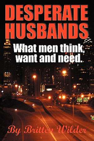 Desperate Husbands (What Men, Think, Want and Need) de Britten Wilder