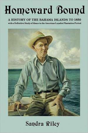 Homeward Bound: A History of the Bahama Islands to 1850 with a Definitive Study of Abaco in the American Loyalist Plantation Period de Sandra Riley