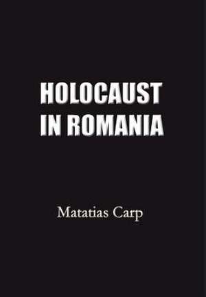 Holocaust in Romania de Matatias Carp