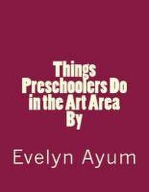 Things Preschoolers Do in the Art Area. de Mrs Evelyn Ayum