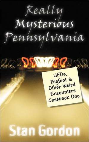 Really Mysterious Pennsylvania: UFOs, Bigfoot & Other Weird Encounters Casebook One de Stan Gordon