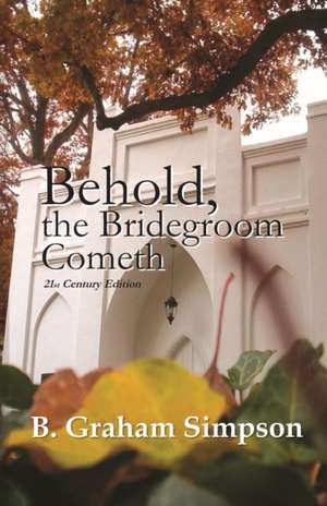 Behold, the Bridegroom Cometh: 21st Century Edition de B. Graham Simpson