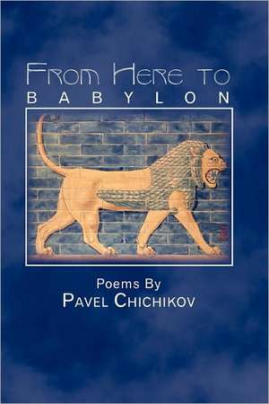 From Here to Babylon: Poems by Pavel Chichikov de Pavel Chichikov