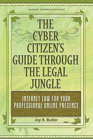 The Cyber Citizen's Guide Through the Legal Jungle: Internet Law for Your Professional Online Presence de Joy R. Butler