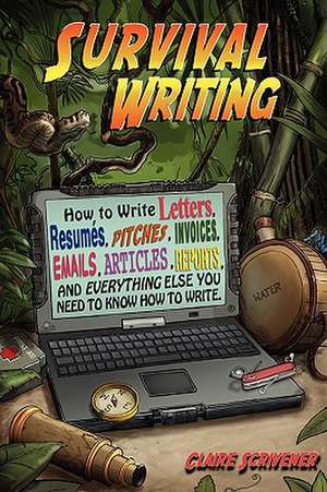 Survival Writing (How to Write Letters, Resumes, Pitches, Invoices, Emails, Articles, Reports and Everything Else You Need to Know How to Write) de Claire Scrivener