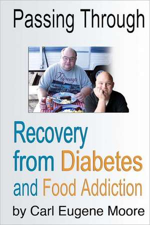 Passing Through: Recovery from Diabetes and Food Addiction de Carl Eugene Moore